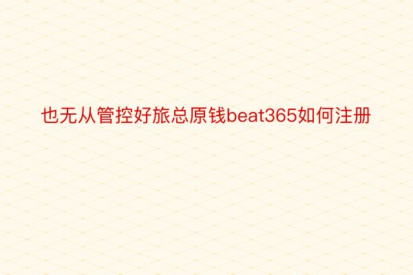 也无从管控好旅总原钱beat365如何注册