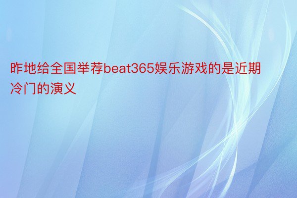 昨地给全国举荐beat365娱乐游戏的是近期冷门的演义