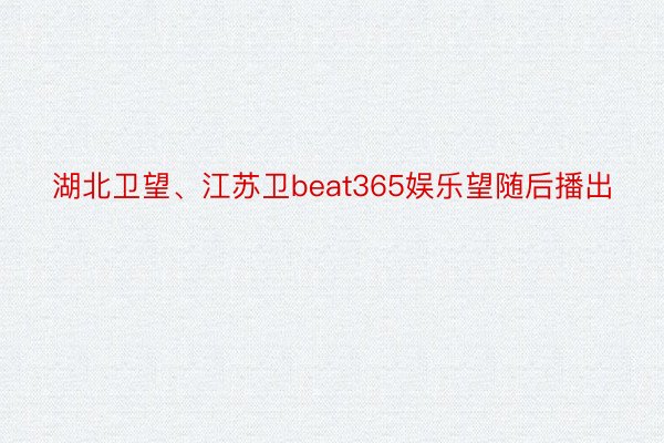 湖北卫望、江苏卫beat365娱乐望随后播出