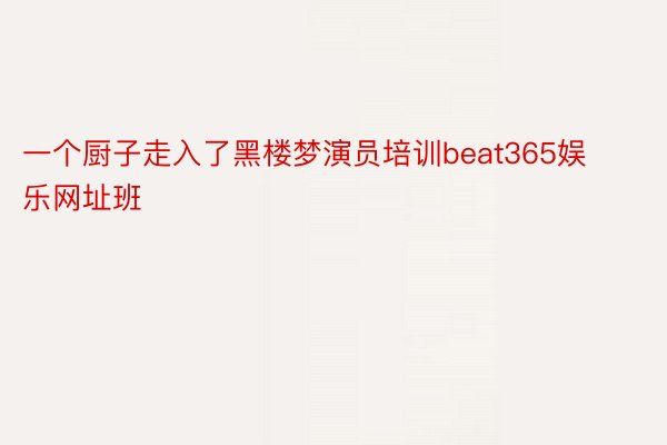 一个厨子走入了黑楼梦演员培训beat365娱乐网址班