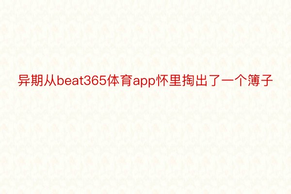 异期从beat365体育app怀里掏出了一个簿子