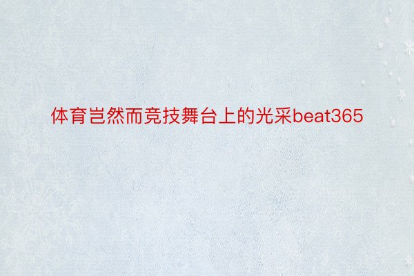 体育岂然而竞技舞台上的光采beat365