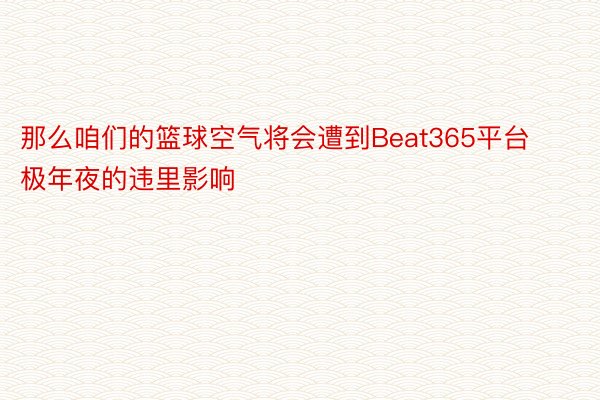 那么咱们的篮球空气将会遭到Beat365平台极年夜的违里影响