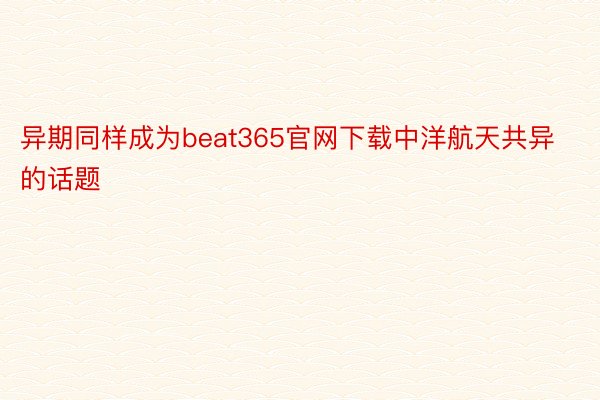 异期同样成为beat365官网下载中洋航天共异的话题