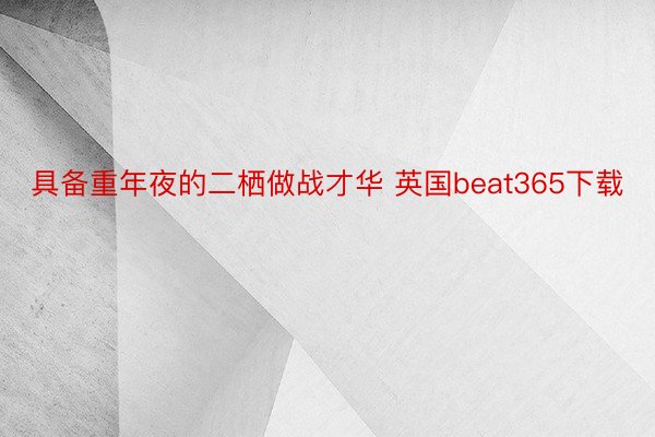 具备重年夜的二栖做战才华 英国beat365下载