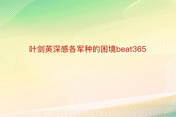 叶剑英深感各军种的困境beat365