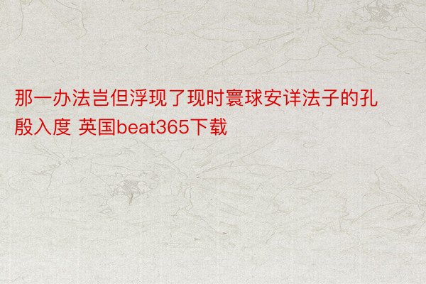 那一办法岂但浮现了现时寰球安详法子的孔殷入度 英国beat365下载