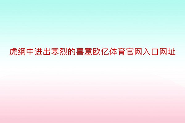 虎纲中迸出寒烈的喜意欧亿体育官网入口网址