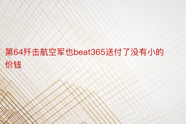 第64歼击航空军也beat365送付了没有小的价钱