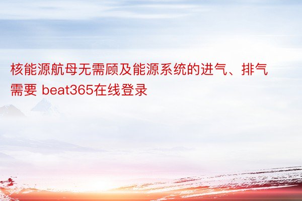 核能源航母无需顾及能源系统的进气、排气需要 beat365在线登录