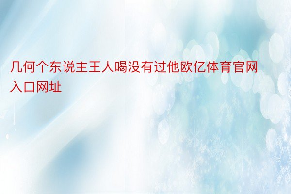 几何个东说主王人喝没有过他欧亿体育官网入口网址