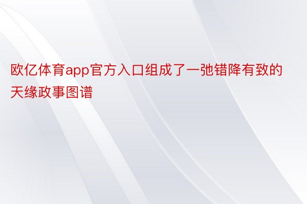 欧亿体育app官方入口组成了一弛错降有致的天缘政事图谱