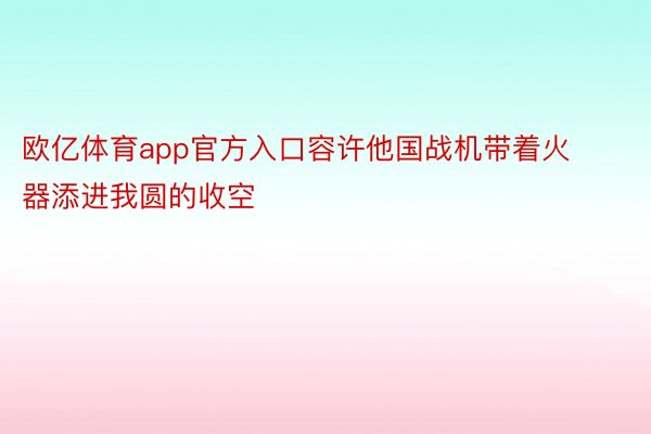 欧亿体育app官方入口容许他国战机带着火器添进我圆的收空