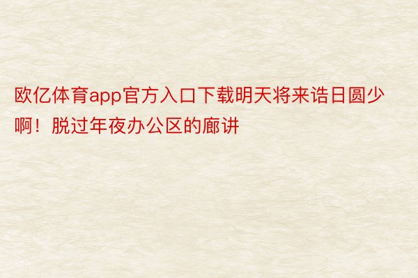 欧亿体育app官方入口下载明天将来诰日圆少啊！脱过年夜办公区的廊讲