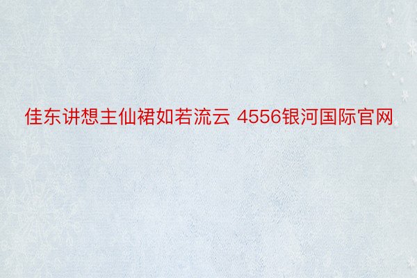 佳东讲想主仙裙如若流云 4556银河国际官网