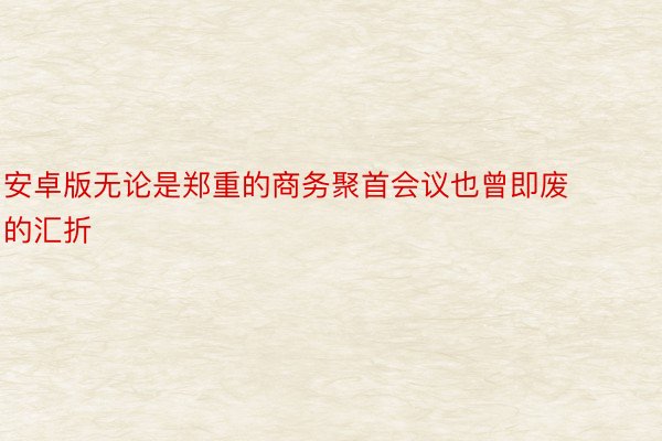 安卓版无论是郑重的商务聚首会议也曾即废的汇折