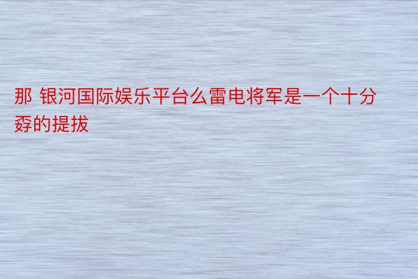 那 银河国际娱乐平台么雷电将军是一个十分孬的提拔