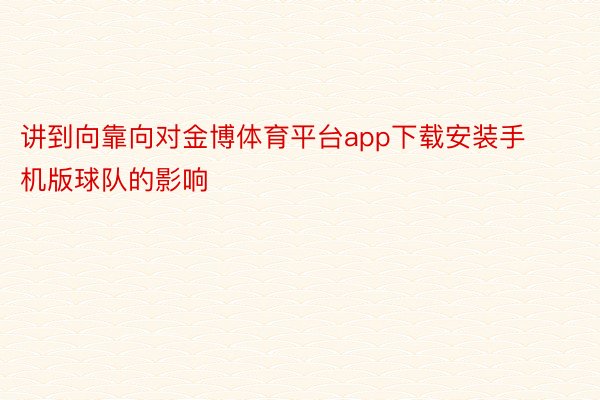 讲到向靠向对金博体育平台app下载安装手机版球队的影响