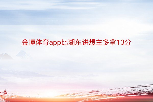 金博体育app比湖东讲想主多拿13分