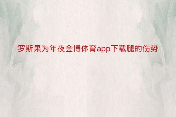 罗斯果为年夜金博体育app下载腿的伤势