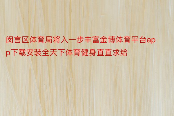 闵言区体育局将入一步丰富金博体育平台app下载安装全天下体育健身直直求给