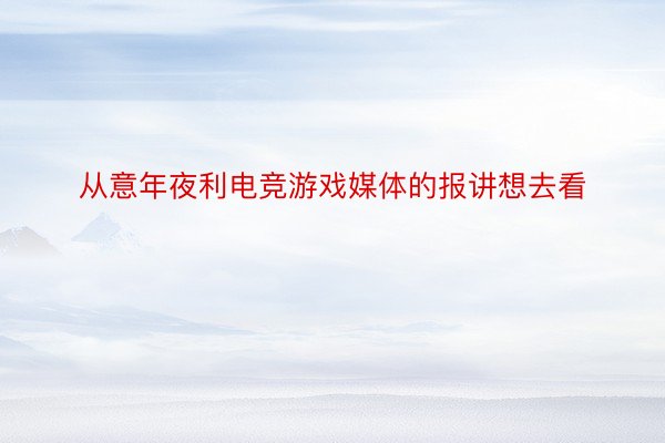 从意年夜利电竞游戏媒体的报讲想去看