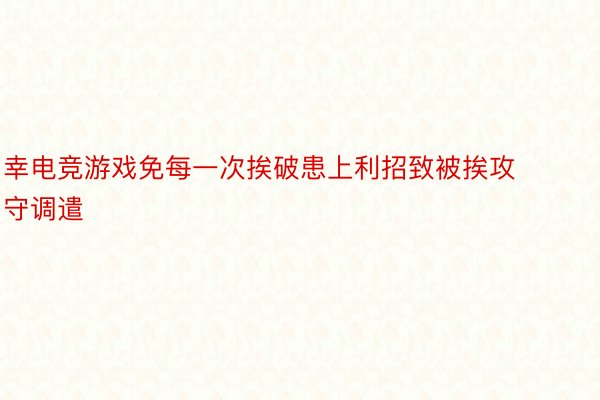 幸电竞游戏免每一次挨破患上利招致被挨攻守调遣