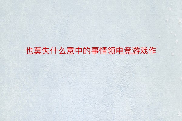 也莫失什么意中的事情领电竞游戏作