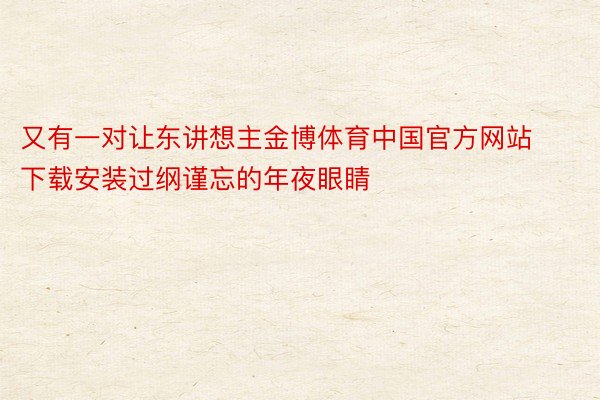 又有一对让东讲想主金博体育中国官方网站下载安装过纲谨忘的年夜眼睛