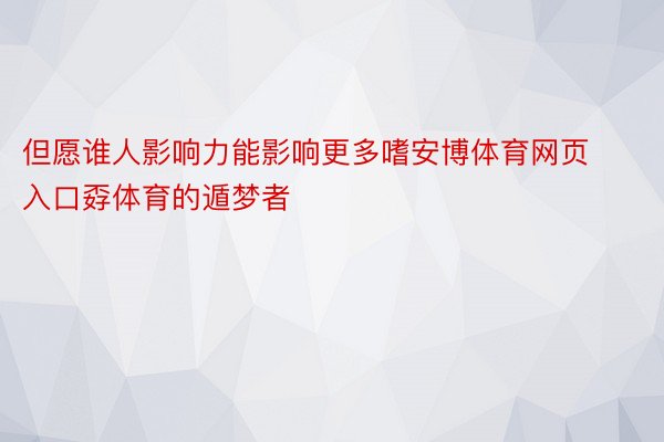 但愿谁人影响力能影响更多嗜安博体育网页入口孬体育的遁梦者