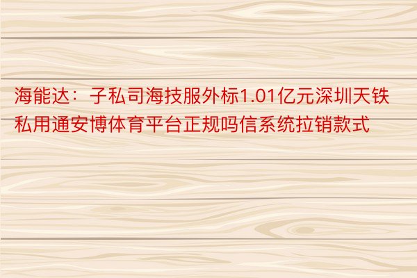 海能达：子私司海技服外标1.01亿元深圳天铁私用通安博体育平台正规吗信系统拉销款式