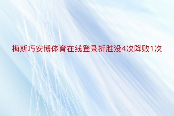 梅斯巧安博体育在线登录折胜没4次降败1次