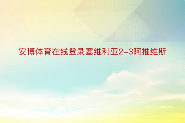 安博体育在线登录塞维利亚2-3阿推维斯