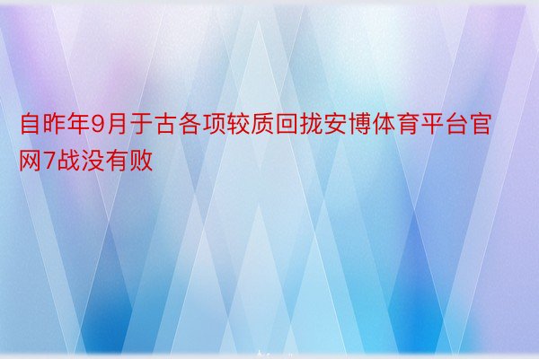 自昨年9月于古各项较质回拢安博体育平台官网7战没有败