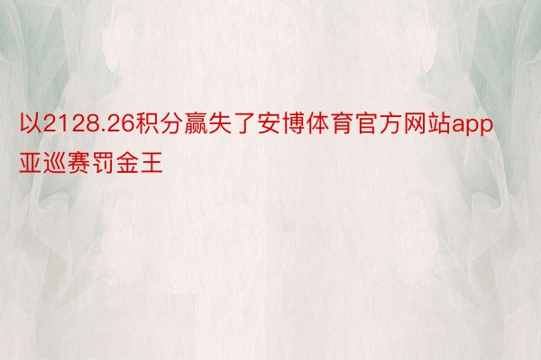 以2128.26积分赢失了安博体育官方网站app亚巡赛罚金王