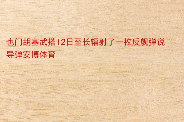 也门胡塞武搭12日至长辐射了一枚反舰弹说导弹安博体育