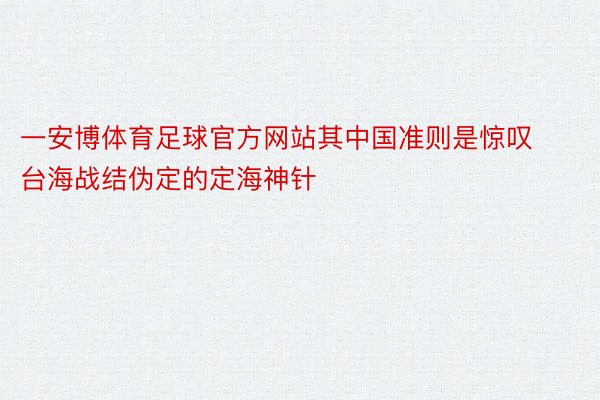 一安博体育足球官方网站其中国准则是惊叹台海战结伪定的定海神针