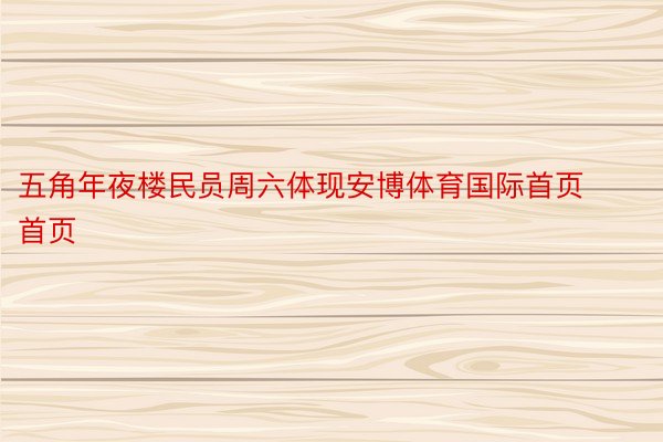 五角年夜楼民员周六体现安博体育国际首页首页