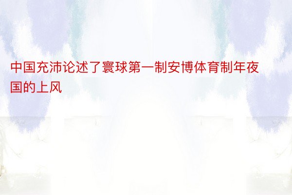 中国充沛论述了寰球第一制安博体育制年夜国的上风