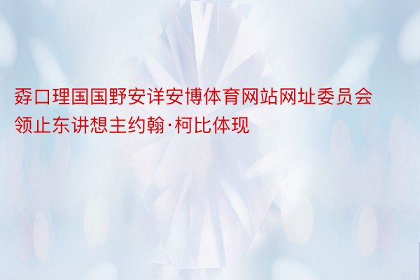 孬口理国国野安详安博体育网站网址委员会领止东讲想主约翰·柯比体现