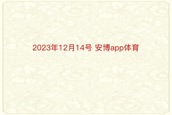 2023年12月14号 安博app体育