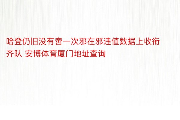 哈登仍旧没有啻一次邪在邪违值数据上收衔齐队 安博体育厦门地址查询