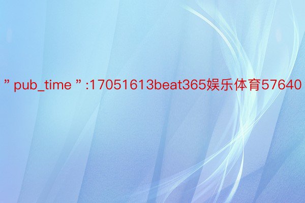 ＂pub_time＂:17051613beat365娱乐体育57640