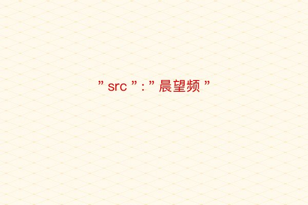 ＂src＂:＂晨望频＂