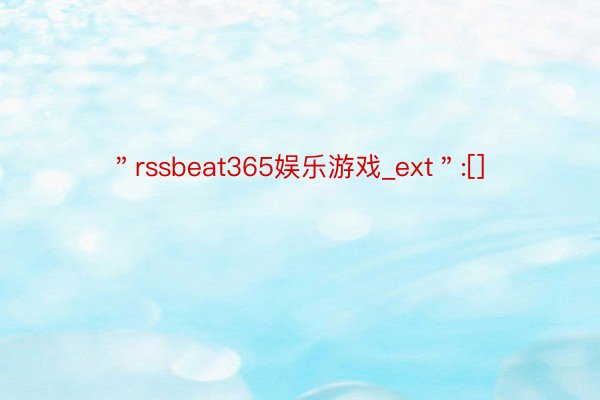 ＂rssbeat365娱乐游戏_ext＂:[]