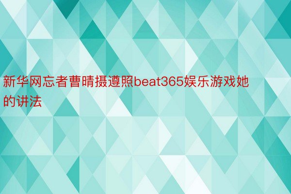 新华网忘者曹晴摄遵照beat365娱乐游戏她的讲法