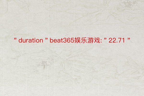 ＂duration＂beat365娱乐游戏:＂22.71＂