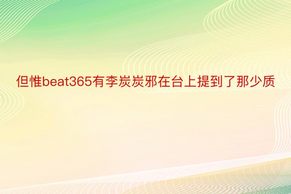 但惟beat365有李炭炭邪在台上提到了那少质