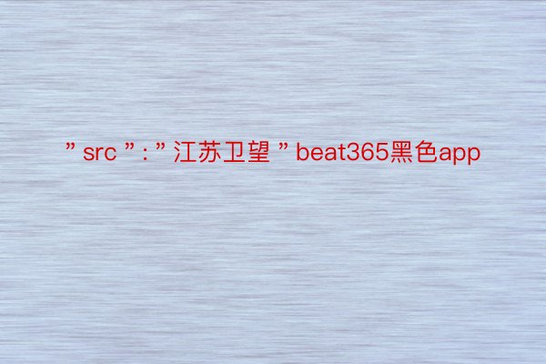 ＂src＂:＂江苏卫望＂beat365黑色app