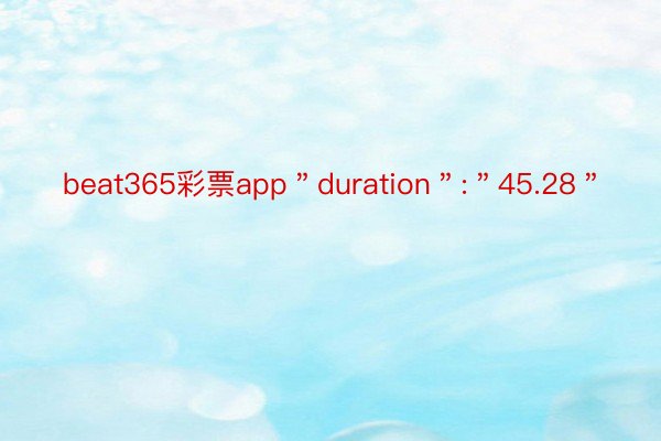 beat365彩票app＂duration＂:＂45.28＂